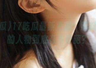 17吃瓜最新更新：黑料漫画中的人物到底有多奇葩？
