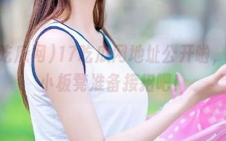 17吃瓜网地址公开啦，搬好小板凳准备接招吧！