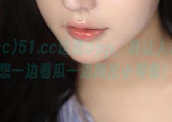 51.cc这款app，真让人忍不住想一边看瓜一边掏出小零食！