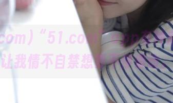 “51.com”app有种魔力，让我情不自禁想要不停滑动。