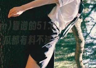 靠谱的51.com官网，似乎每个瓜都有料不过别全信哦！