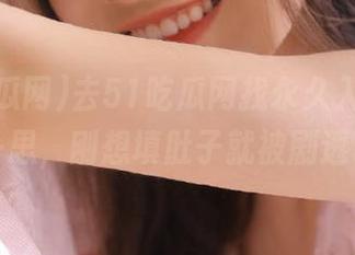 去51吃瓜网找永久入口，蓦然一思，刚想填肚子就被剧透了…