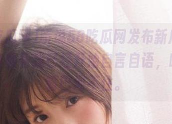 听说58吃瓜网发布新瓜，结果看着看着我已经开始自言自语，哈哈，嘴巴闲不住。