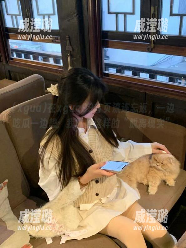 在xgua99首页流连忘返，一边吃瓜一边想：我需要这样的“脱离现实”吗？