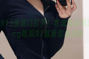 传送门打开！老虎菜的另类玩法，cg吃瓜91就等你来探险