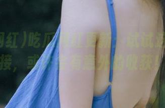 吃瓜网红更新：试试这条新链接，或许会有意外的收获！