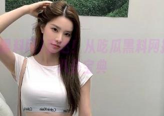直达！从吃瓜黑料网搜出的八卦宝典