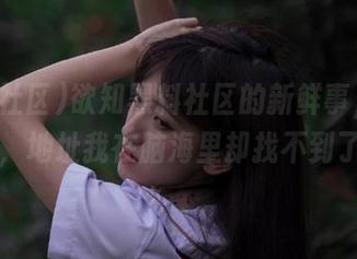 欲知黑料社区的新鲜事，快下载吧，地址我在脑海里却找不到了……